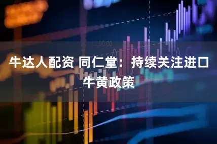 牛达人配资 同仁堂：持续关注进口牛黄政策