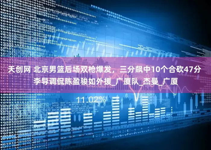 天创网 北京男篮后场双枪爆发，三分飙中10个合砍47分 李导调侃陈盈骏如外援_广厦队_杰曼_广厦