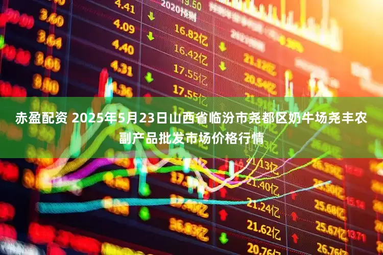 赤盈配资 2025年5月23日山西省临汾市尧都区奶牛场尧丰农副产品批发市场价格行情