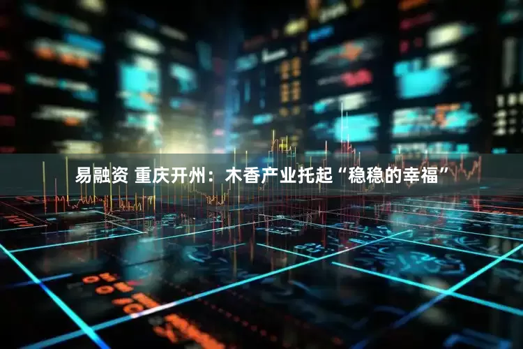 易融资 重庆开州：木香产业托起“稳稳的幸福”