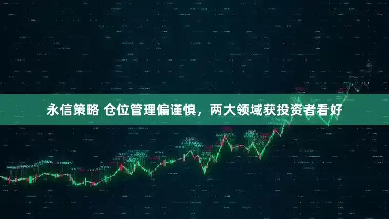 永信策略 仓位管理偏谨慎，两大领域获投资者看好