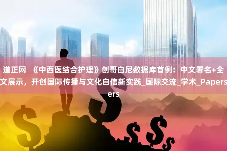 道正网  《中西医结合护理》创哥白尼数据库首例：中文署名+全文展示，开创国际传播与文化自信新实践_国际交流_学术_Papers