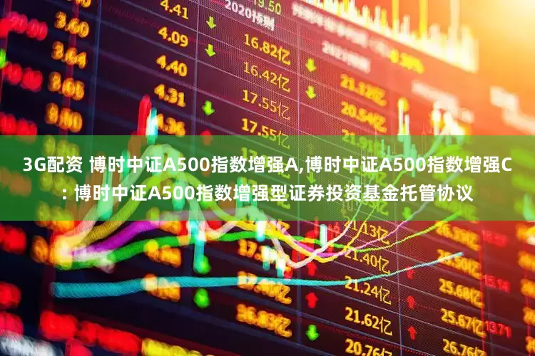3G配资 博时中证A500指数增强A,博时中证A500指数增强C: 博时中证A500指数增强型证券投资基金托管协议