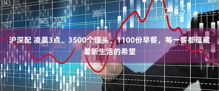 沪深配 凌晨3点、3500个馒头、1100份早餐，每一餐都蕴藏着新生活的希望