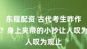 东程配资 古代考生咋作弊的？身上夹带的小抄让人叹为观止