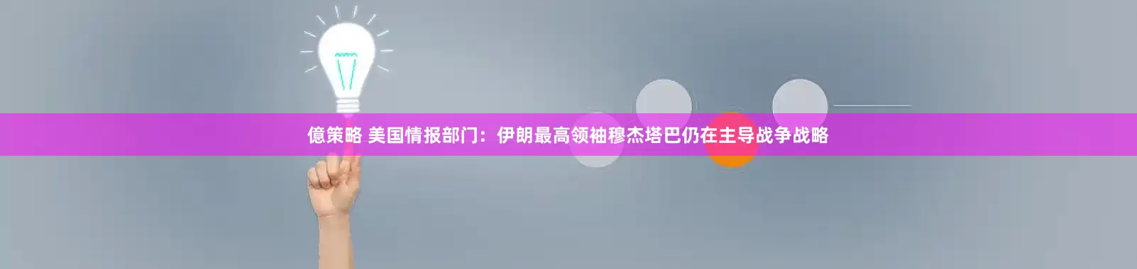 億策略 美国情报部门：伊朗最高领袖穆杰塔巴仍在主导战争战略